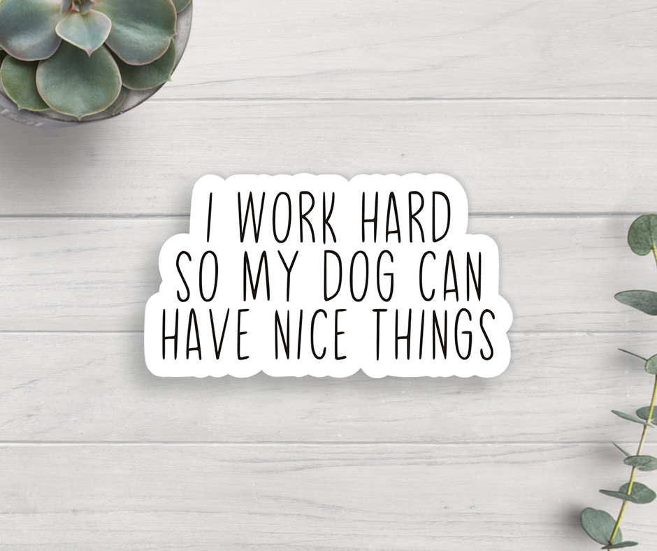 I Work Hard so My Dog Can Have Nice Things Sticker