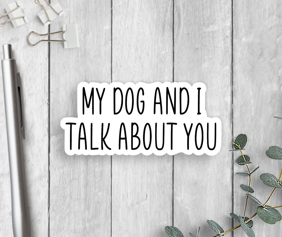 My Dog And I Talk About You Vinyl Sticker
